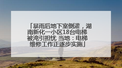暴雨后地下室倒灌，湖南新化一小区18台电梯被淹引担忧 当地：电梯维修工作正逐步实施