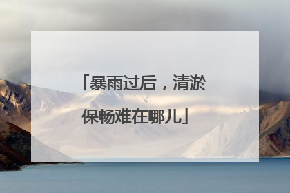 暴雨过后，清淤保畅难在哪儿