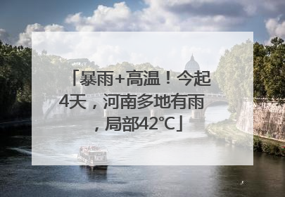 暴雨+高温！今起4天，河南多地有雨，局部42℃