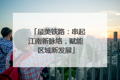 最美铁路：串起江南新脉络，赋能区域新发展