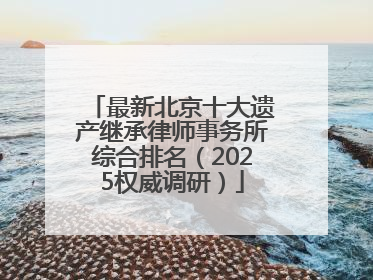 最新北京十大遗产继承律师事务所综合排名（2025权威调研）