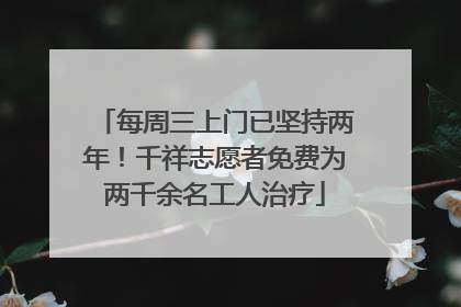 每周三上门已坚持两年！千祥志愿者免费为两千余名工人治疗