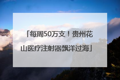 每周50万支！贵州花山医疗注射器飘洋过海
