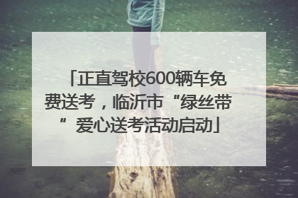 正直驾校600辆车免费送考，临沂市“绿丝带”爱心送考活动启动