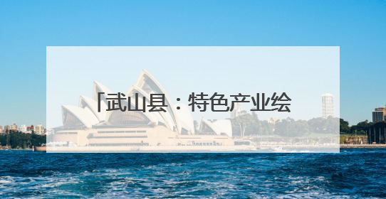 武山县：特色产业绘就富民强村新画卷