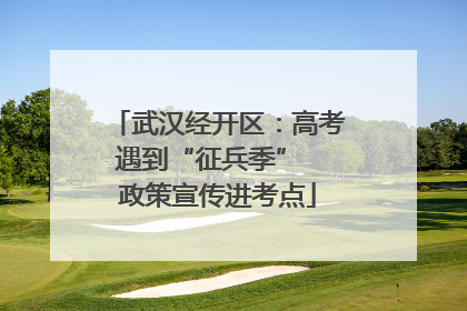 武汉经开区：高考遇到“征兵季”  政策宣传进考点