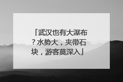 武汉也有大瀑布？水势大，夹带石块，游客莫深入