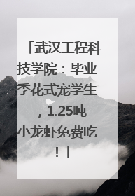 武汉工程科技学院：毕业季花式宠学生，1.25吨小龙虾免费吃！