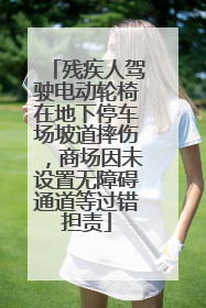 残疾人驾驶电动轮椅在地下停车场坡道摔伤，商场因未设置无障碍通道等过错担责