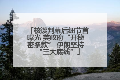 核谈判幕后细节首曝光 美政府“开秘密条款” 伊朗坚持“三大底线”