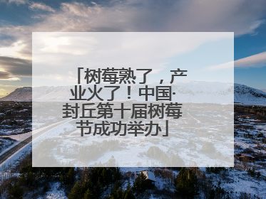 树莓熟了，产业火了！中国·封丘第十届树莓节成功举办
