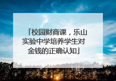 校园财商课，乐山实验中学培养学生对金钱的正确认知