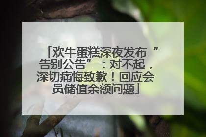 欢牛蛋糕深夜发布“告别公告”：对不起，深切痛悔致歉！回应会员储值余额问题