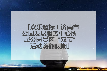 欢乐超标！济南市公园发展服务中心所属公园景区“双节”活动嗨翻假期