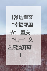 潍坊奎文“幸福邻里节” 暨庆“七一”文艺展演开幕