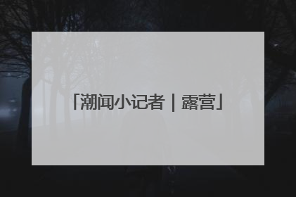 潮闻小记者｜露营