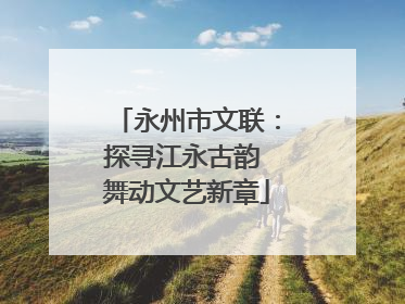永州市文联：探寻江永古韵 舞动文艺新章
