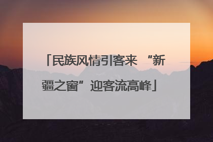民族风情引客来 “新疆之窗”迎客流高峰