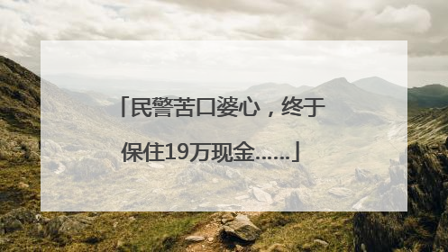 民警苦口婆心，终于保住19万现金……