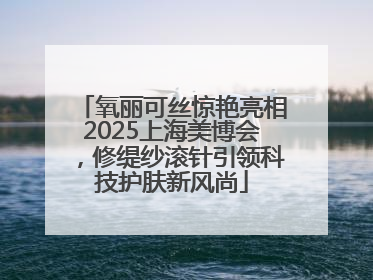 氧丽可丝惊艳亮相2025上海美博会，修缇纱滚针引领科技护肤新风尚