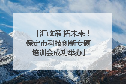 汇政策 拓未来！保定市科技创新专题培训会成功举办