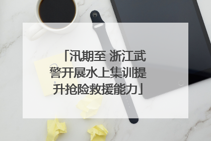 汛期至 浙江武警开展水上集训提升抢险救援能力