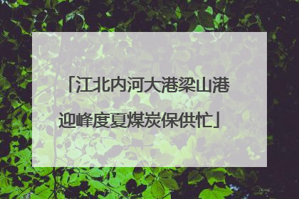 江北内河大港梁山港迎峰度夏煤炭保供忙