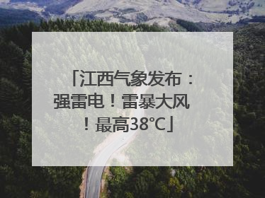 江西气象发布：强雷电！雷暴大风！最高38℃