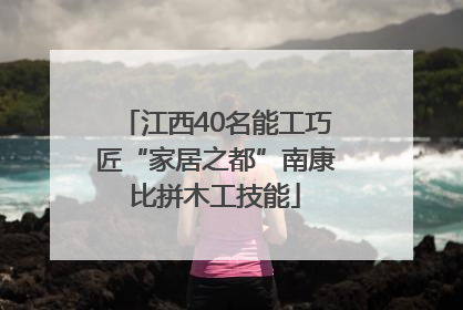 江西40名能工巧匠“家居之都”南康比拼木工技能