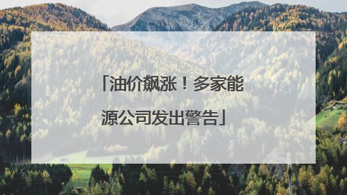油价飙涨！多家能源公司发出警告