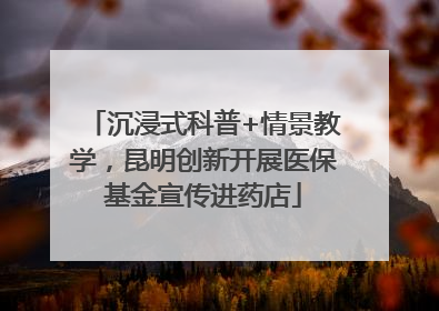 沉浸式科普+情景教学，昆明创新开展医保基金宣传进药店
