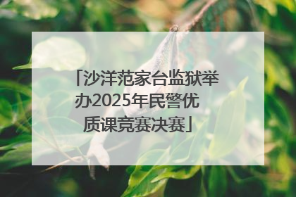 沙洋范家台监狱举办2025年民警优质课竞赛决赛