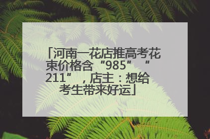 河南一花店推高考花束价格含“985”“211”，店主：想给考生带来好运