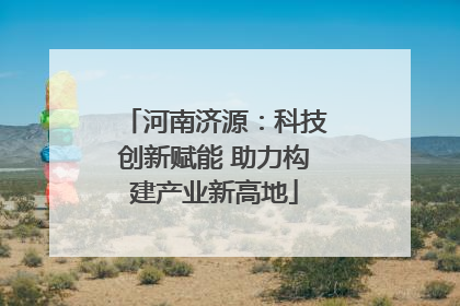 河南济源：科技创新赋能 助力构建产业新高地