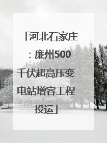 河北石家庄：廉州500千伏超高压变电站增容工程投运