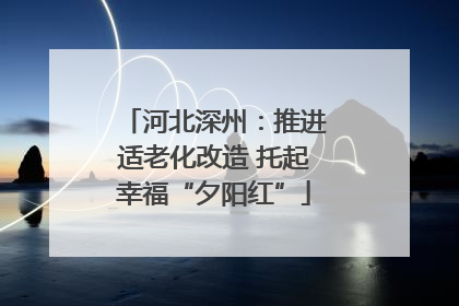 河北深州：推进适老化改造 托起幸福“夕阳红”