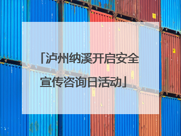 泸州纳溪开启安全宣传咨询日活动