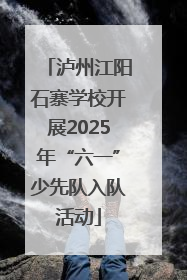 泸州江阳石寨学校开展2025年“六一”少先队入队活动