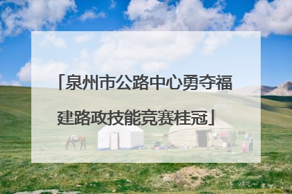 泉州市公路中心勇夺福建路政技能竞赛桂冠