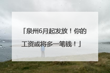 泉州6月起发放！你的工资或将多一笔钱！