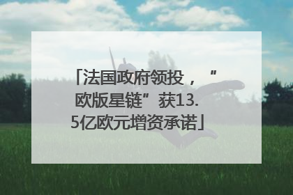 法国政府领投，“欧版星链”获13.5亿欧元增资承诺