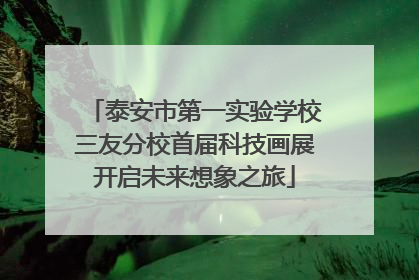 泰安市第一实验学校三友分校首届科技画展开启未来想象之旅