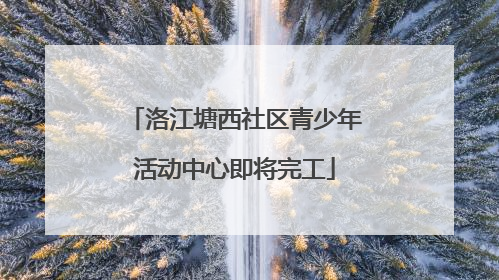 洛江塘西社区青少年活动中心即将完工