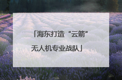 海东打造“云箭”无人机专业战队