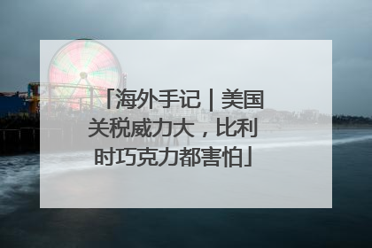 海外手记｜美国关税威力大，比利时巧克力都害怕