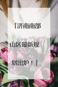 济南南部山区最新规划出炉！
