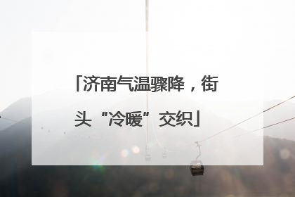 济南气温骤降，街头“冷暖”交织