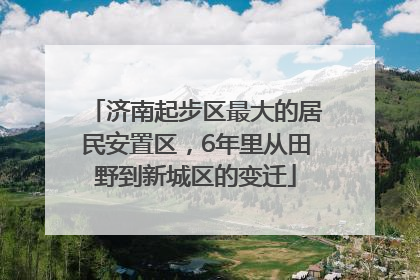 济南起步区最大的居民安置区，6年里从田野到新城区的变迁