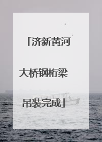 济新黄河大桥钢桁梁吊装完成