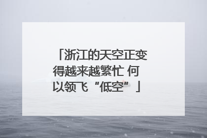 浙江的天空正变得越来越繁忙 何以领飞“低空”